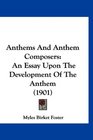Anthems And Anthem Composers An Essay Upon The Development Of The Anthem