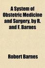 A System of Obstetric Medicine and Surgery by R and F Barnes