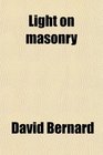 Light on Masonry A Collection of All the Most Important Documents on the Subject of Speculative Free Masonry Embracing the Reports of the