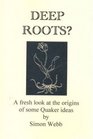 Deep Roots A Fresh Look at the Origins of Some Quaker Ideas