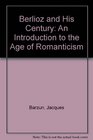 Berlioz and His Century An Introduction to the Age of Romanticism
