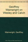 Geoffrey Wainwright on Wesley and Calvin Sources for Theology Liturgy and Spirituality
