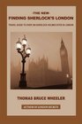 THE NEW FINDING SHERLOCK'S LONDON Travel Guide to Over 300 Sherlock Holmes Sites in London
