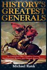 History's Greatest Generals 10 Commanders Who Conquered Empires Revolutionized Warfare and Changed History Forever