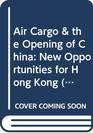 Air Cargo  the Opening of China New Opportunities for Hong Kong