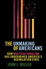 The UNMAKING OF AMERICANS  HOW MULTICULTURALISM HAS UNDERMINED THE ASSIMILATION ETHIC