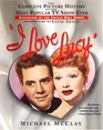 I Love Lucy The Complete Picture History of the Most Popular TV Show Ever Authorized by the Lucille Ball Estate