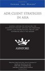 ADR Client Strategies in Asia Leading Lawyers on Navigating the Negotiation Process Advising Multinational Clients and Understanding the Key Laws Governing ADR in this Region