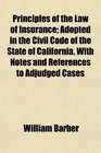Principles of the Law of Insurance Adopted in the Civil Code of the State of California With Notes and References to Adjudged Cases