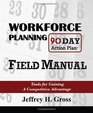 Workforce Planning 90 Day Action Plan Field Manual Tools for Gaining a Competitive Advantage
