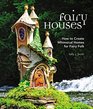 Fairy Houses How to Create Whimsical Homes for Fairy Folk