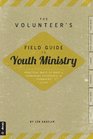 The Volunteer's Field Guide to Youth Ministry Practical Ways to Make a Permanent Difference in Teenagers