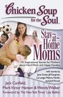 Chicken Soup for the Soul: Stay-at-Home Moms: 101 Inspirational Stories for Mothers about Hard Work and Happy Families