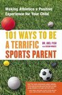 101 Ways to Be a Terrific Sports Parent  Making Athletics a Positive Experience for Your Child