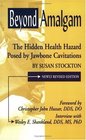 Beyond Amalgam The Hidden Health Hazard Posed by Jawbone Cavitations Second Edition