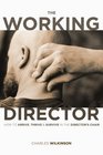The Working Director How to Arrive Survive and Thrive in the Director's Chair