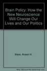 Brain Policy How the New Neuroscience Will Change Our Lives and Our Politics