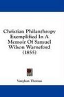 Christian Philanthropy Exemplified In A Memoir Of Samuel Wilson Warneford