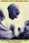 Gandhi in His Time and Ours The Global Legacy of His Ideas