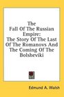 The Fall Of The Russian Empire The Story Of The Last Of The Romanovs And The Coming Of The Bolsheviki