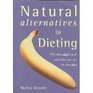 Natural Alternatives to Dieting  Why Diets Don't Work and What You Can Do That Does