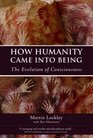 How Humanity Came into Being The Evolution of Consciousness