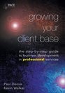 Growing Your Client Base The Stepbystep Guide to Business Development in Professional Services