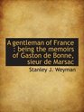 A gentleman of France  being the memoirs of Gaston de Bonne sieur de Marsac