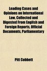 Leading Cases and Opinions on International Law Collected and Digested From English and Foreign Reports Official Documents Parliamentary