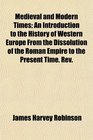 Medieval and Modern Times An Introduction to the History of Western Europe From the Dissolution of the Roman Empire to the Present Time Rev