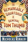 The Remarkable Courtship of General Tom Thumb A Novel