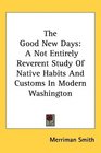 The Good New Days A Not Entirely Reverent Study Of Native Habits And Customs In Modern Washington