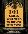 101 Skills You Need to Survive in the Woods The Most Effective Wilderness KnowHow on FireMaking Knife Work Navigation Shelter Food and More