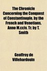 The Chronicle Concerning the Conquest of Constantinople by the French and Venetians Anno Mcciv Tr by T Smith
