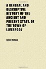 A General and Descriptive History of the Ancient and Present State of the Town of Liverpool
