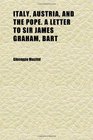 Italy Austria and the Pope a Letter to Sir James Graham Bart