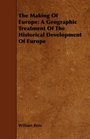 The Making Of Europe A Geographic Treatment Of The Historical Development Of Europe
