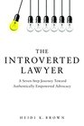 The Introverted Lawyer: A Seven Step Journey Toward Authentically Empowered Advocacy