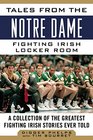 Tales from the Notre Dame Fighting Irish Locker Room A Collection of the Greatest Fighting Irish Stories Ever Told
