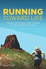 Running Toward Life Finding Community and Wisdom in the Distances We Run