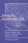 Taming the Troublesome Child  American Families Child Guidance and the Limits of Psychiatric Authority