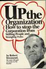 Up the Organization How To Stop The Corporation From Stifling People And Strangling Profits