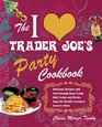 The I Love Trader Joe's Party Cookbook Delicious Recipes and Entertaining Ideas Using Only Foods and Drinks from the World's Greatest Grocery Store