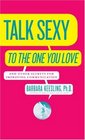 How to Talk Sexy to the One You Love and Other Secrets for Improving Communicati : (And Drive Each Other Wild in Bed)