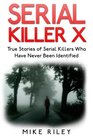 Serial Killer X True Stories of Serial Killers Who Have Never Been Identified True Stories of Serial Killers Who Have Never Been Identified