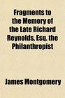 Fragments to the Memory of the Late Richard Reynolds Esq the Philanthropist