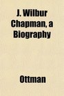 J Wilbur Chapman a Biography