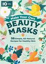 Make Your Own Beauty Masks 38 Simple AllNatural Recipes for Healthy Skin