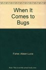 When It Comes to Bugs