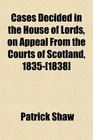 Cases Decided in the House of Lords on Appeal From the Courts of Scotland 1835